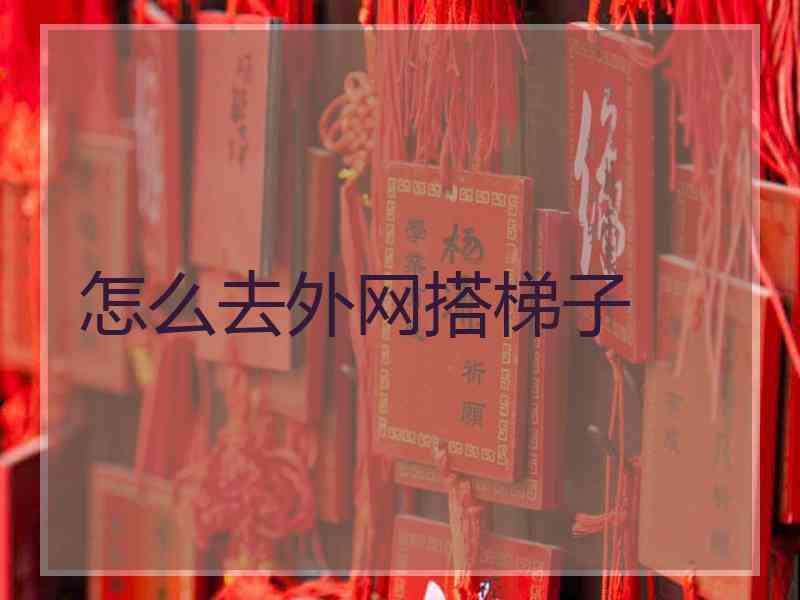 怎么去外网搭梯子