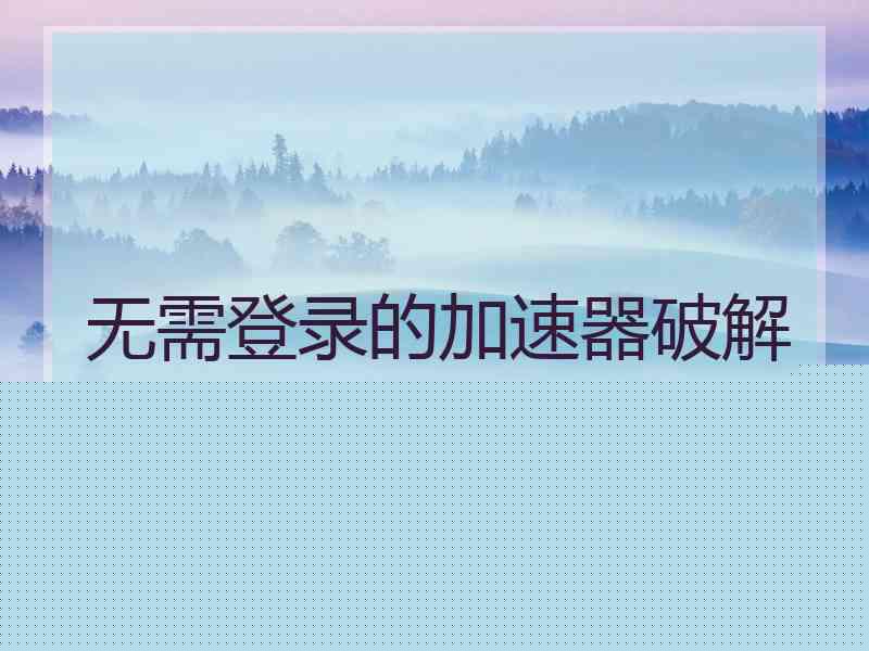 无需登录的加速器破解版