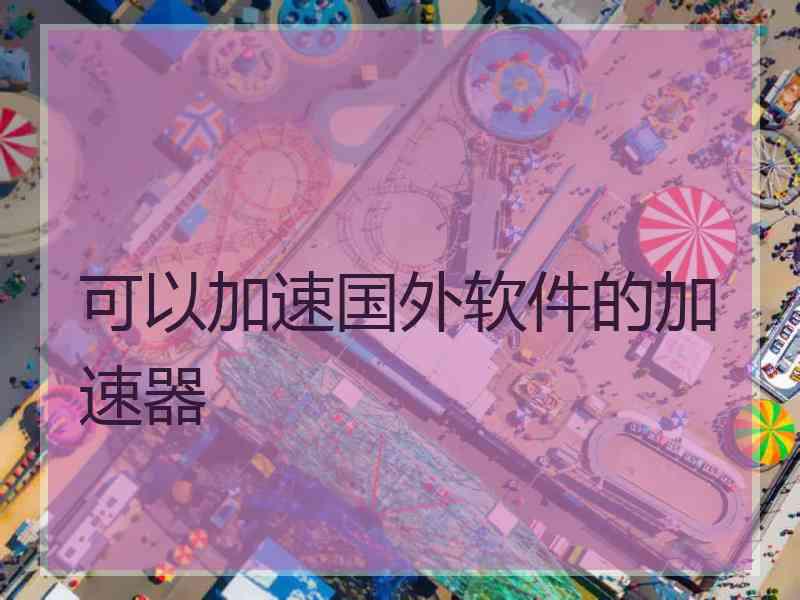可以加速国外软件的加速器