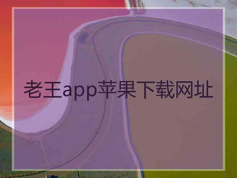 老王app苹果下载网址